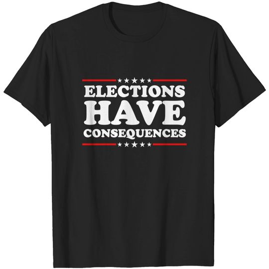 Discover Elections Have Consequences - Election - T-Shirt