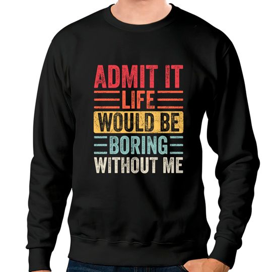 Admit It Life Would Be Boring Without Me, Funny Saying Retro Sweatshirts