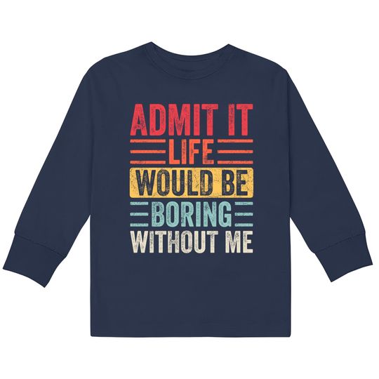 Admit It Life Would Be Boring Without Me, Funny Saying Retro  Kids Long Sleeve T-Shirts