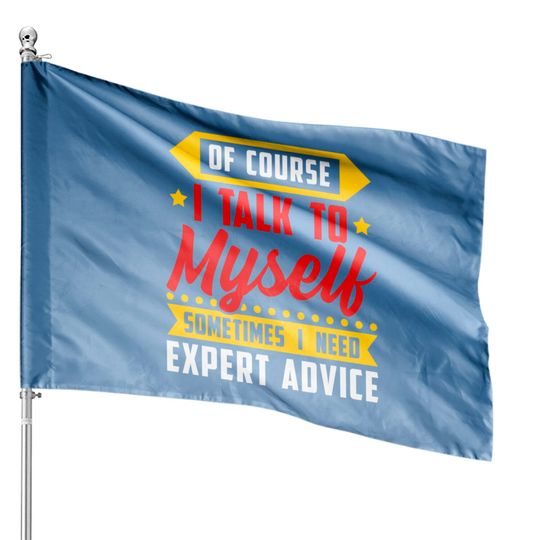 Of course, I Talk Myself Sometimes I need Expert Advice - Humor Sayings - House Flags