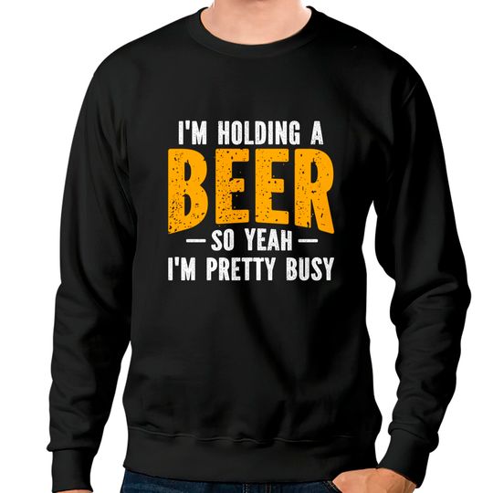 Discover I'm Holding A Beer So Yeah I'm Pretty Busy - Im Holding A Beer - Sweatshirts
