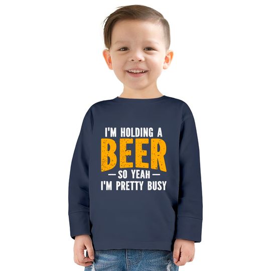 I'm Holding A Beer So Yeah I'm Pretty Busy - Im Holding A Beer -  Kids Long Sleeve T-Shirts