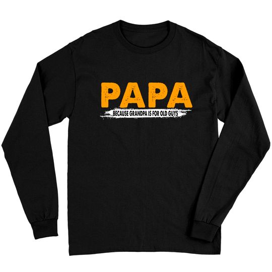 Papa Because Grandpa Is For Old Guys - Papa Because Grandpa Is For Old Guys - Long Sleeves