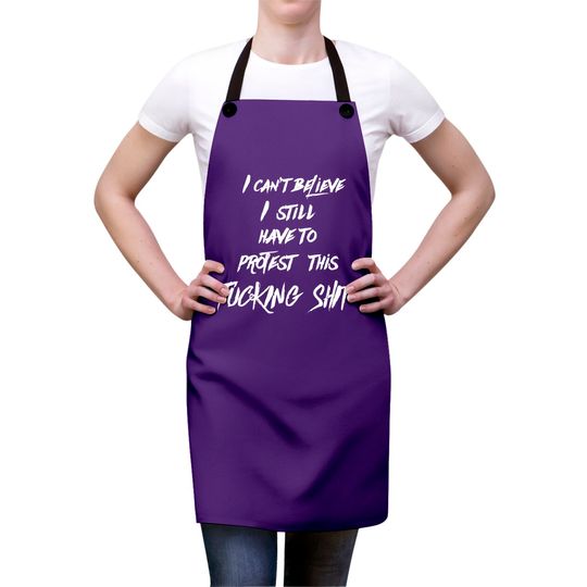 I can't believe I still have to protest this fucking shit - Protest - Aprons