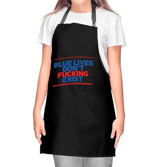 Blue Lives Don't Fucking Exist - Black Lives Matter - Kitchen Aprons