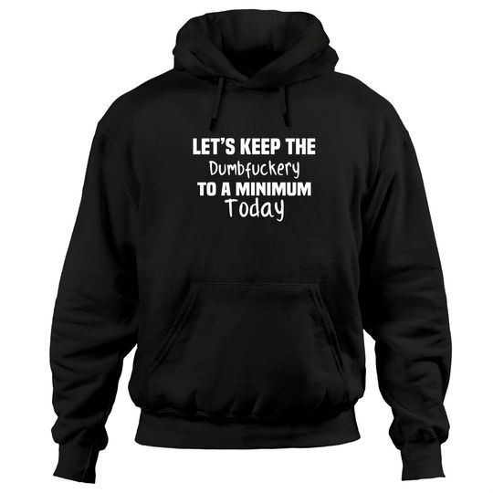 Let's Keep the Dumbfuckery to A Minimum Today - Funny - Hoodies