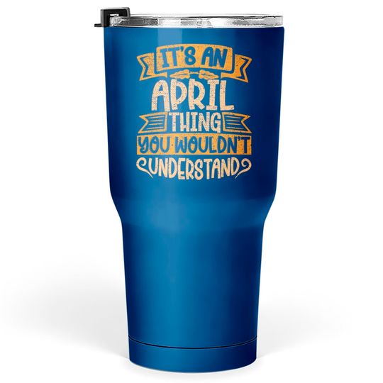 It's An April Thing You Wouldn't Understand - April - Tumblers 30 oz