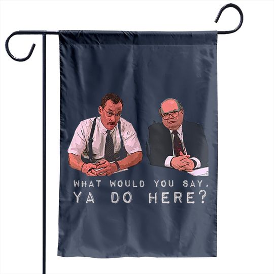 What would you say, ya do here? - Office Space - Garden Flags