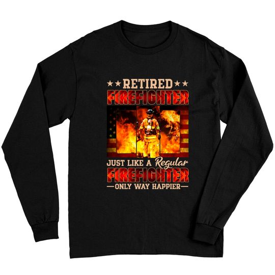 Discover Retired Firefighter Just Like A Regular Firefighter Only Way Happier - Retired Firefighter - Long Sleeves