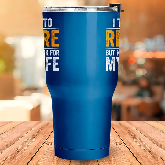 I Tried To Retire But Now I Work For My Wife - I Tried To Retire But Now I Work For My - Tumblers 30 oz