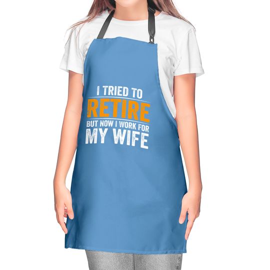 I Tried To Retire But Now I Work For My Wife - I Tried To Retire But Now I Work For My - Kitchen Aprons