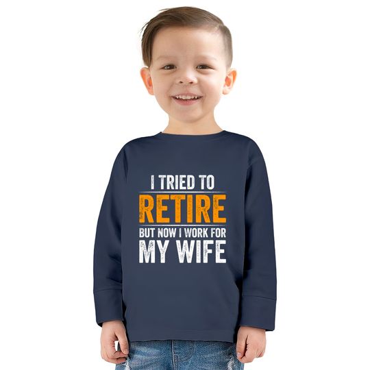 I Tried To Retire But Now I Work For My Wife - I Tried To Retire But Now I Work For My -  Kids Long Sleeve T-Shirts