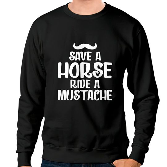 Save A Horse Ride A Mustache - Save A Horse Ride A Mustache - Sweatshirts