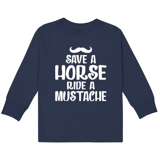 Save A Horse Ride A Mustache - Save A Horse Ride A Mustache -  Kids Long Sleeve T-Shirts