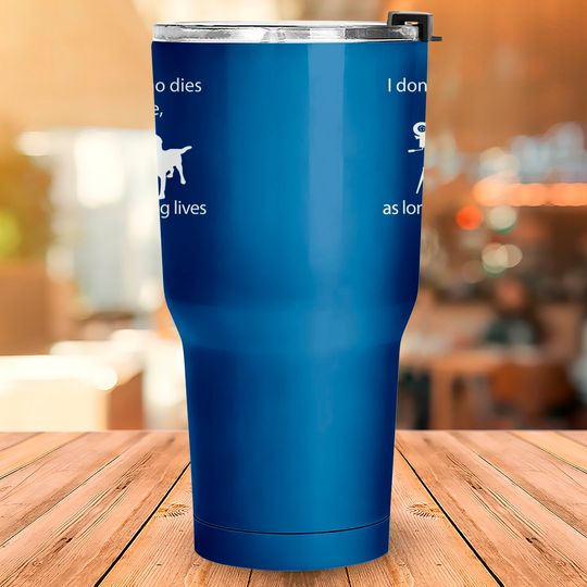 I Don't Care Who Dies In A Movie As Long As Dog Lives Labs Tumblers 30 oz