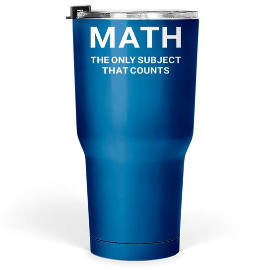 Math the Only Subject that Counts Funny Teacher Student - Funny Math - Tumblers 30 oz
