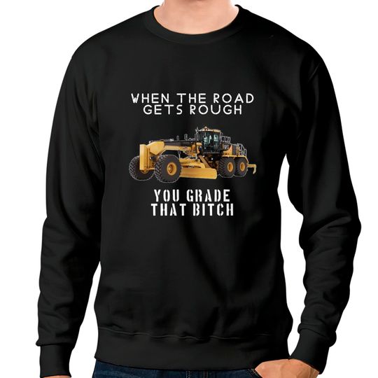 rough road grade that shit - Heavy Equipment Operator - Sweatshirts