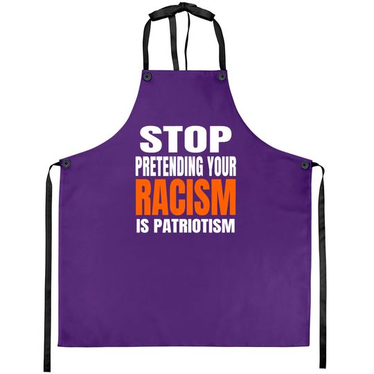 Stop Pretending your Racism Is Patriotism Apron Aprons