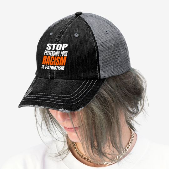 Stop Pretending your Racism Is Patriotism Trucker Hat Trucker Hats