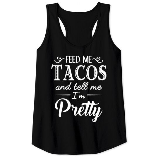 Feed Me Tacos & Tell Me I’m Pretty Tank Tops