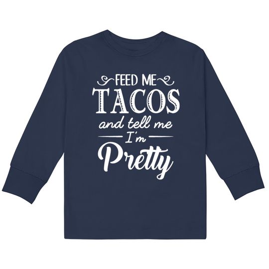 Discover Feed Me Tacos & Tell Me I’m Pretty  Kids Long Sleeve T-Shirts