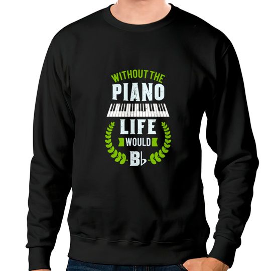 Discover Without The Piano Life Would Be Flat Funny Piano Sweatshirts