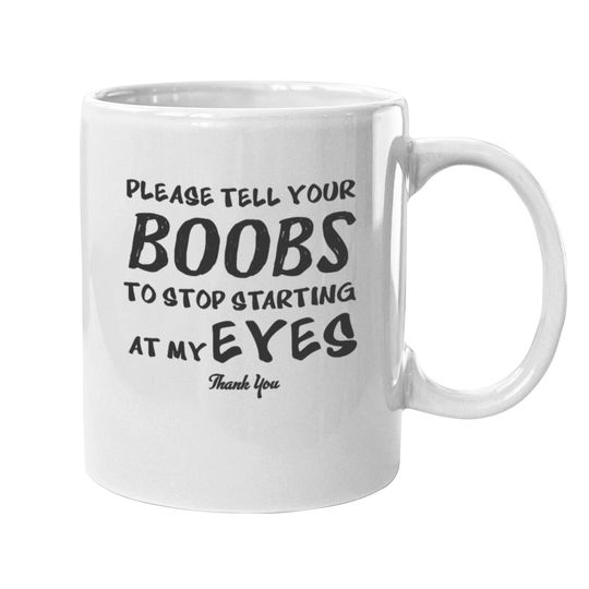Please tell your boobs to stop starting At My Eyes Mugs