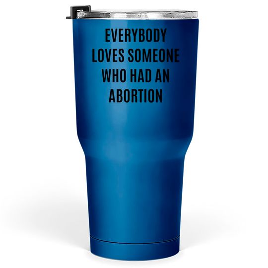 Discover Everybody loves someone who had an abortion - pro abortion - Pro Abortion - Tumblers 30 oz