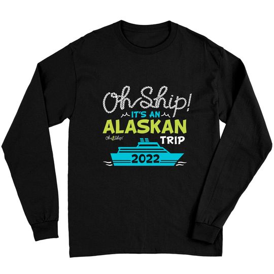 Oh Ship It's an Alaskan Trip 2022 - Alaska Cruise Long Sleeves