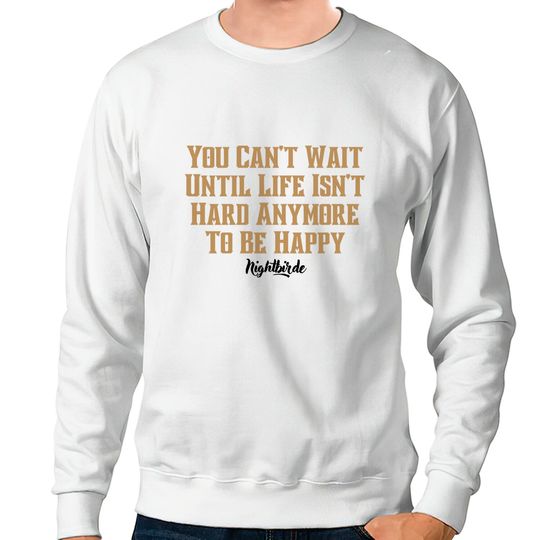 You can't wait until life isn't hard anymore to be happy, nightbirde - Nightbirde - Sweatshirts