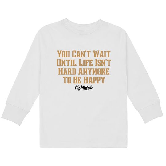 Discover You can't wait until life isn't hard anymore to be happy, nightbirde - Nightbirde -  Kids Long Sleeve T-Shirts