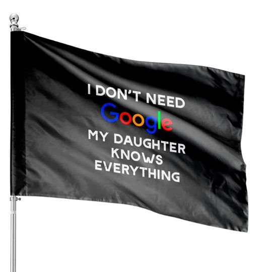 I Don't Need Google, My Daughter Knows Everything House Flags