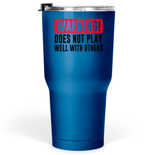 Warning! Does not play well with others - Funny - Warning - Tumblers 30 oz
