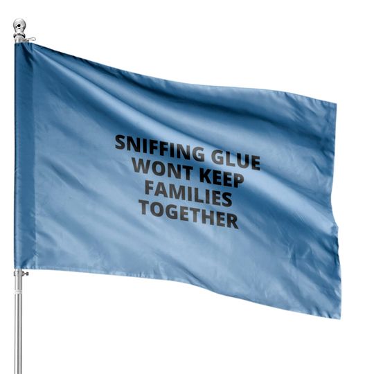 Discover SNIFFING GLUE WONT KEEP FAMILIES TOGETHER House Flags