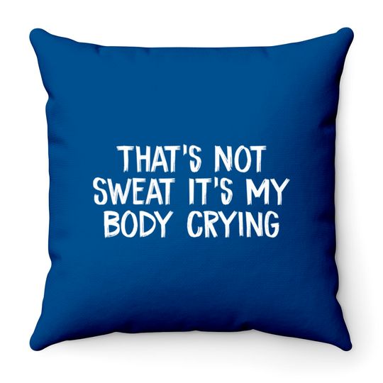 Discover That’s Not Sweat It’s My Body Crying - Thats Not Sweat Its My Body Crying - Throw Pillows