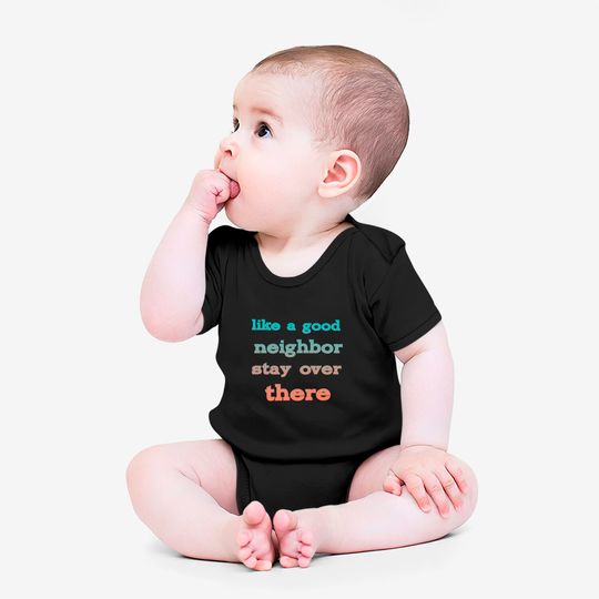 like a good neighbor stay over there - Funny Social Distancing Quotes - Onesies