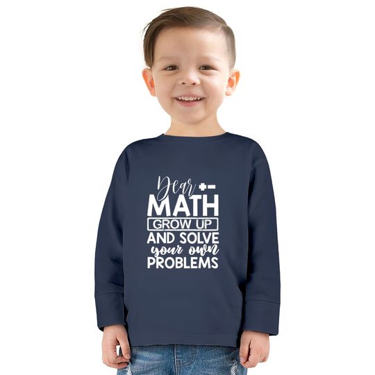 Dear Math Grow Up And Solve Your Own Problems Math  Kids Long Sleeve T-Shirts