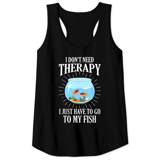 Discover I Don't Need therapy I Just Have To Go To My Fish Tank Tops