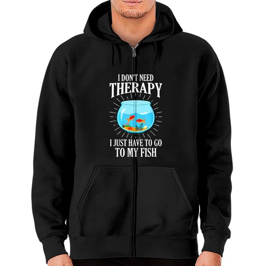 I Don't Need therapy I Just Have To Go To My Fish Zip Hoodies