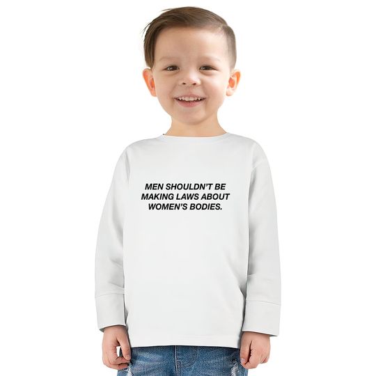 Men Shouldn't Be Making Laws About Bodies Feminist  Kids Long Sleeve T-Shirts