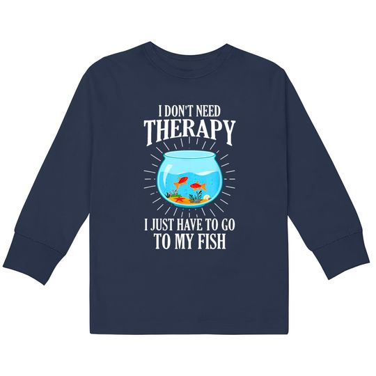 I Don't Need therapy I Just Have To Go To My Fish  Kids Long Sleeve T-Shirts