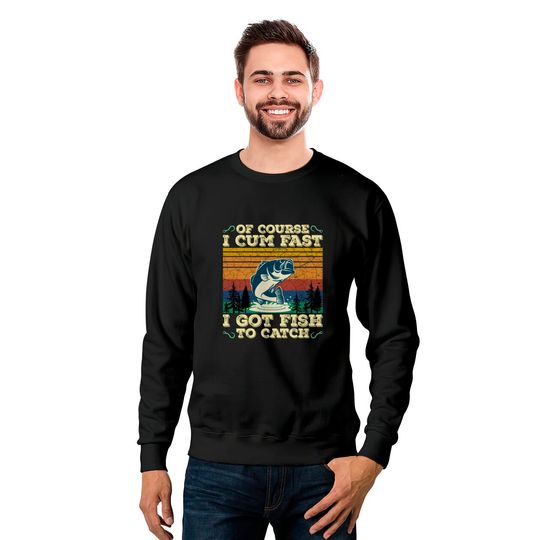 Of Course I Cum Fast I Got Fish To Catch Retro Fishing Gifts Pullover Sweatshirts