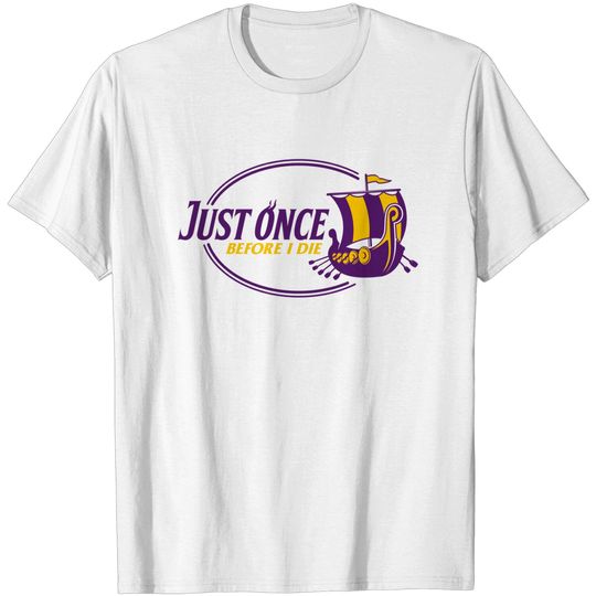 Minnesota Vikings Fans - Just Once Before I Die - Minnesota Vikings Football Team - T-Shirt