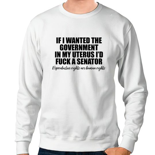 If I Wanted The Government In My Uterus - Abortion Rights Sweatshirts
