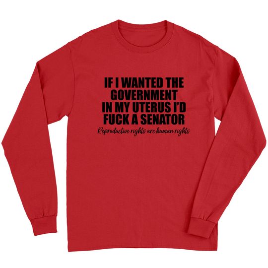 If I Wanted The Government In My Uterus - Abortion Rights Long Sleeves
