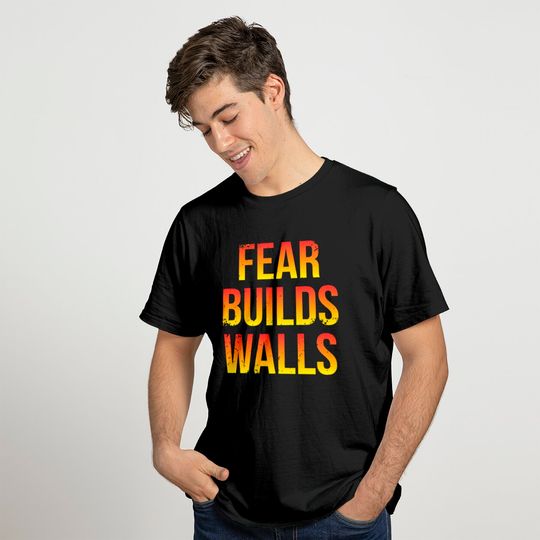 Fear Builds Walls T-shirt