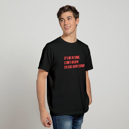 I Can't Believe I'm Still Alive Either 3 T-shirt