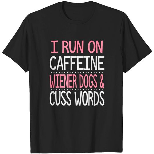 I Run On Caffeine Wiener Dogs And Cuss Words - Dachshund - T-Shirt