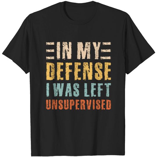 Sarcastic Outfit In My Defense I Was Left Unsupervised T-Shirt
