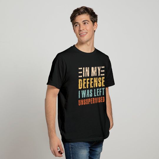 Sarcastic Outfit In My Defense I Was Left Unsupervised T-Shirt